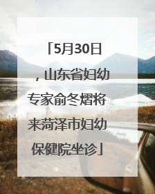 5月30日，山东省妇幼专家俞冬熠将来菏泽市妇幼保健院坐诊