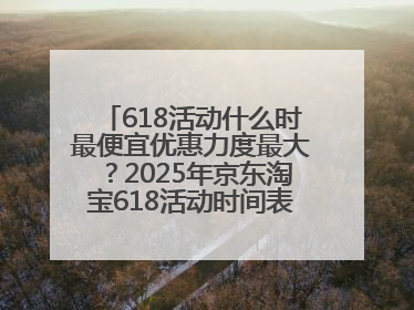 618活动什么时最便宜优惠力度最大？2025年京东淘宝618活动时间表全览：618最便宜最优惠选购攻略