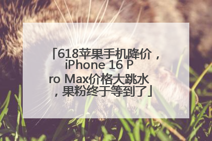 618苹果手机降价，iPhone 16 Pro Max价格大跳水，果粉终于等到了