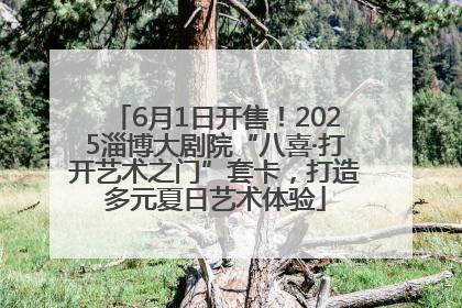 6月1日开售！2025淄博大剧院“八喜·打开艺术之门”套卡，打造多元夏日艺术体验