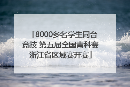 8000多名学生同台竞技 第五届全国青科赛浙江省区域赛开赛
