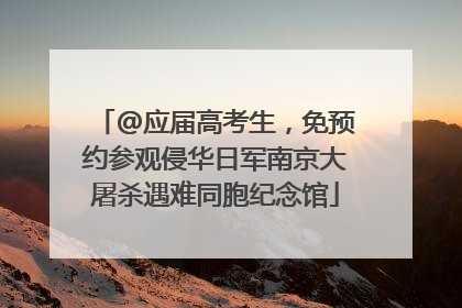 @应届高考生，免预约参观侵华日军南京大屠杀遇难同胞纪念馆