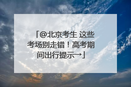 @北京考生 这些考场别走错！高考期间出行提示→