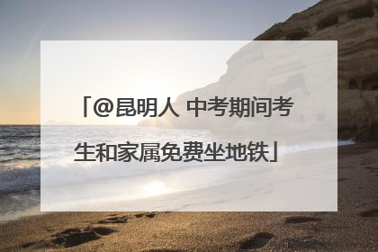 @昆明人 中考期间考生和家属免费坐地铁