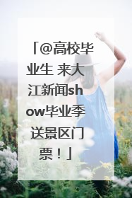 @高校毕业生 来大江新闻show毕业季 送景区门票！