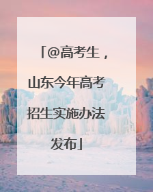 @高考生，山东今年高考招生实施办法发布