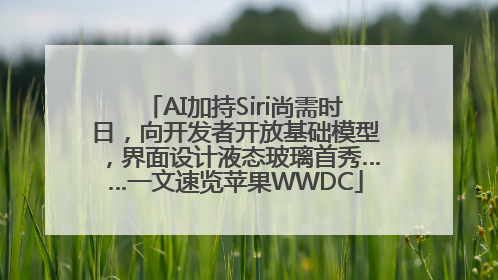 AI加持Siri尚需时日，向开发者开放基础模型，界面设计液态玻璃首秀……一文速览苹果WWDC