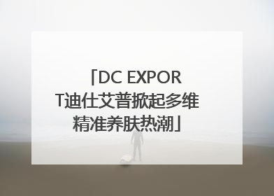 DC EXPORT迪仕艾普掀起多维精准养肤热潮