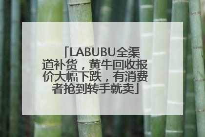 LABUBU全渠道补货，黄牛回收报价大幅下跌，有消费者抢到转手就卖