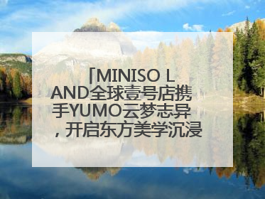MINISO LAND全球壹号店携手YUMO云梦志异，开启东方美学沉浸式零售新体验