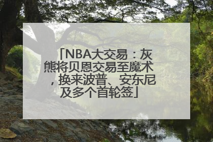 NBA大交易：灰熊将贝恩交易至魔术，换来波普、安东尼及多个首轮签