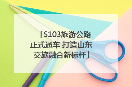S103旅游公路正式通车 打造山东交旅融合新标杆