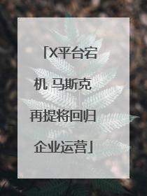 X平台宕机 马斯克再提将回归企业运营