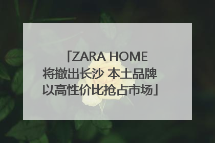 ZARA HOME将撤出长沙 本土品牌以高性价比抢占市场